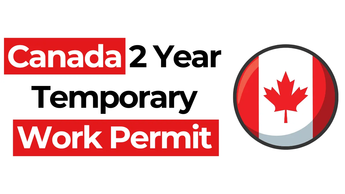 Canada 2 Year Temporary Work Permit September 2024: Eligibility, Required Documents, How to Apply