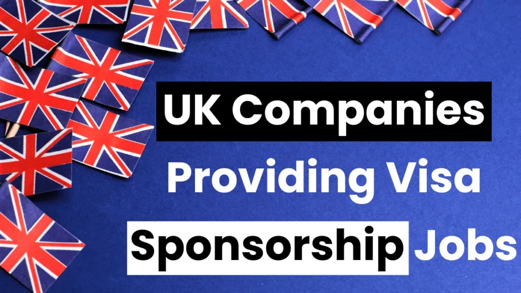 UK Companies Providing Visa Sponsorship Jobs Dec 2024: Best Opportunity For Foreigners